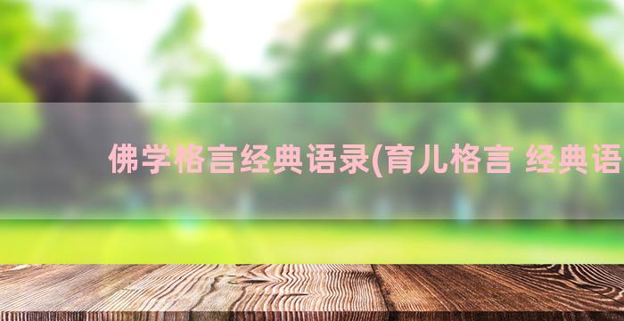 佛学格言经典语录(育儿格言 经典语录)